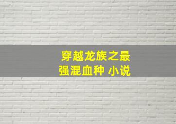 穿越龙族之最强混血种 小说